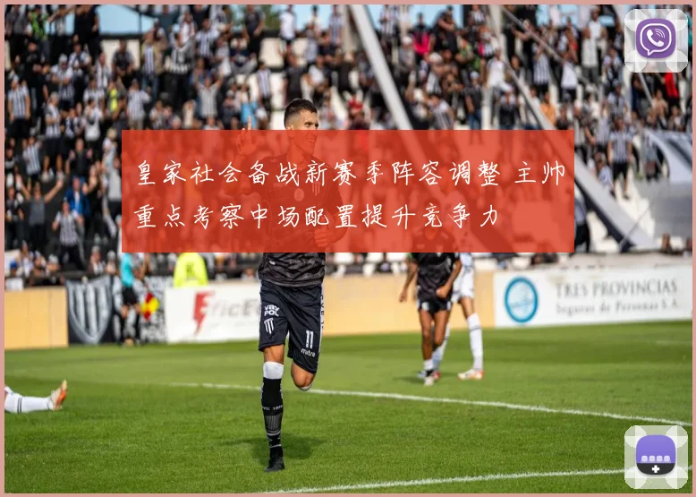 皇家社会备战新赛季阵容调整 主帅重点考察中场配置提升竞争力