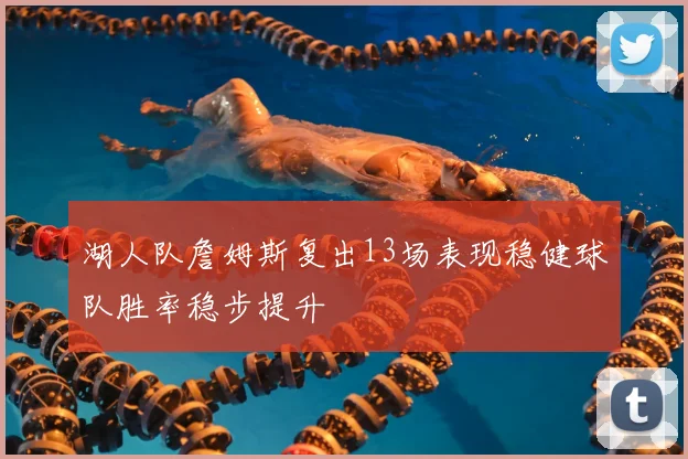 湖人队詹姆斯复出13场表现稳健球队胜率稳步提升