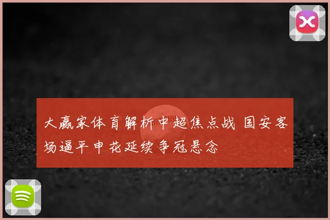 大赢家体育解析中超焦点战 国安客场逼平申花延续争冠悬念