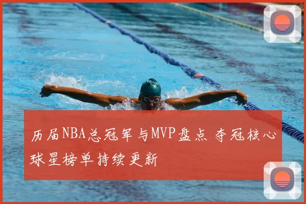 历届NBA总冠军与MVP盘点 夺冠核心球星榜单持续更新