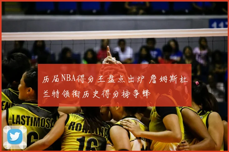 历届NBA得分王盘点出炉 詹姆斯杜兰特领衔历史得分榜争锋