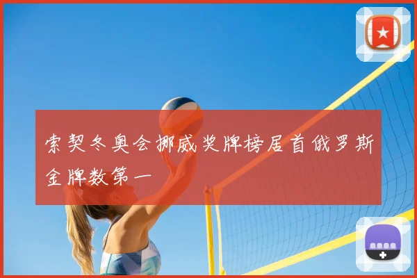 索契冬奥会挪威奖牌榜居首俄罗斯金牌数第一