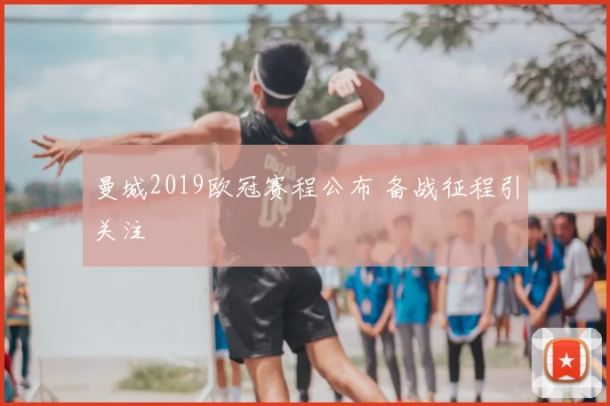 曼城2019欧冠赛程公布 备战征程引关注