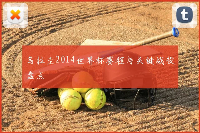 乌拉圭2014世界杯赛程与关键战役盘点