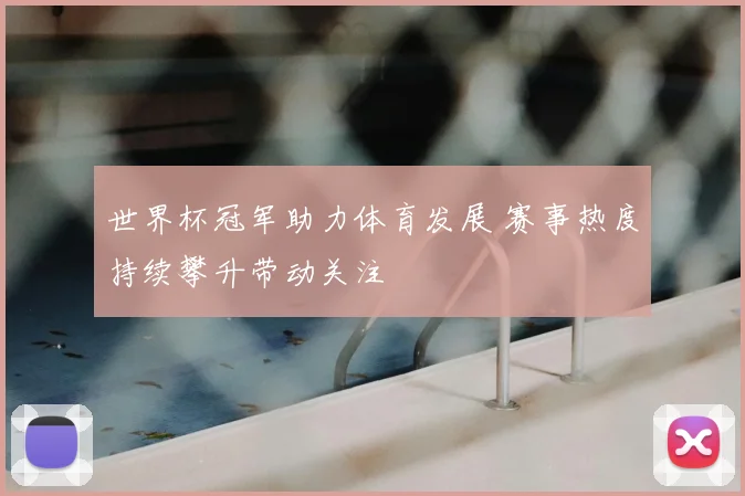 世界杯冠军助力体育发展 赛事热度持续攀升带动关注