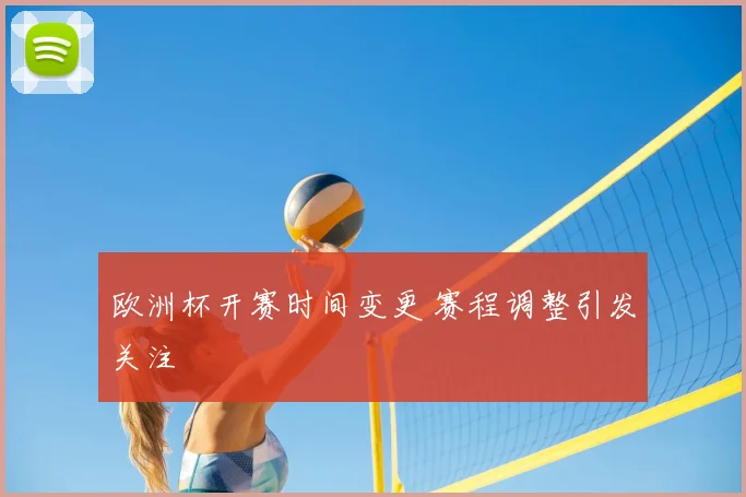 欧洲杯开赛时间变更 赛程调整引发关注